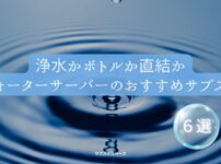 浄水型？ボトル型？水道直結型？ウォーターサーバーのサブスクおすすめ６選「水はこれで決まり」