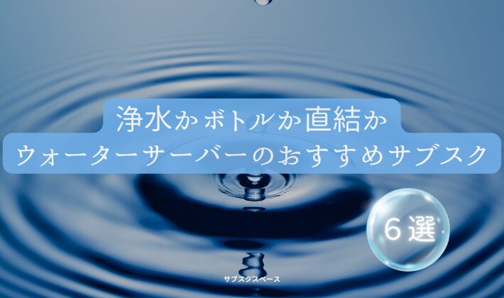 浄水型？ボトル型？水道直結型？ウォーターサーバーのサブスクおすすめ６選「水はこれで決まり」