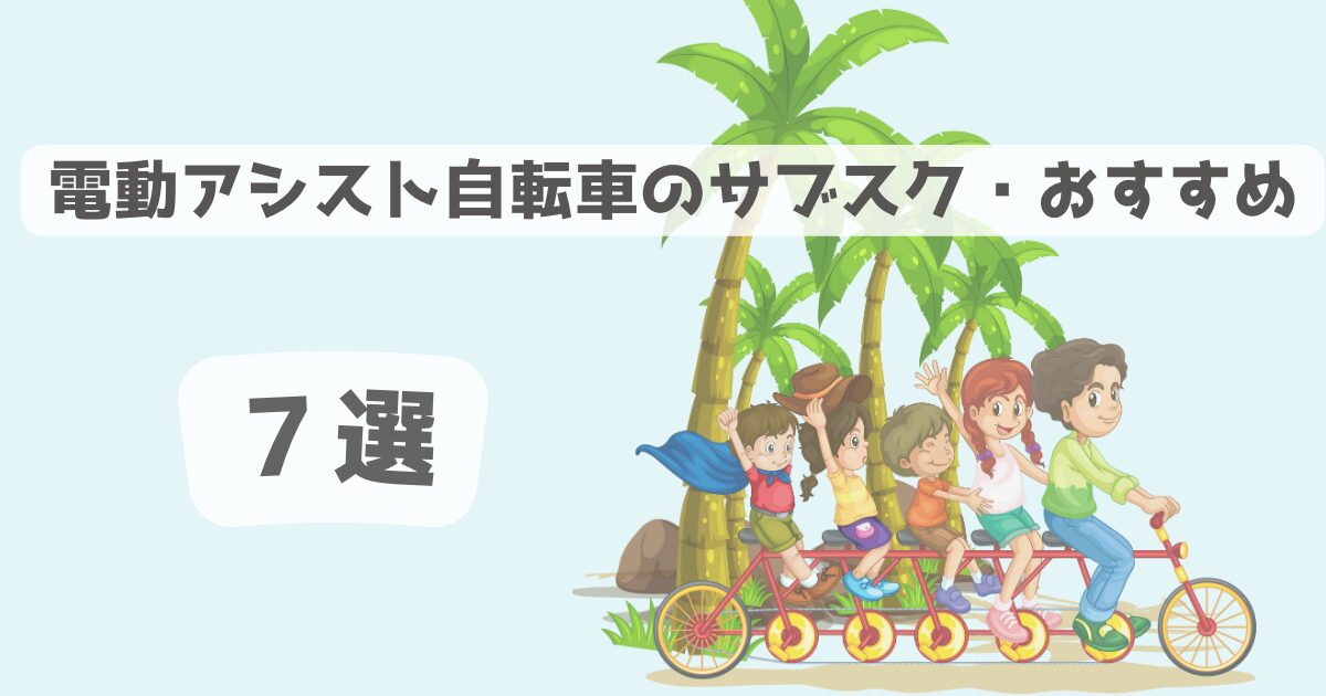 電動アシスト自転車のサブスク　おすすめ７選「もはや自動２輪と呼べる快適さ」