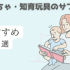 おもちゃ・知育玩具のサブスク　人気おすすめ６選「家のスペースを圧迫し続けるのなら効果的なサブスクを活用しよう」2024年