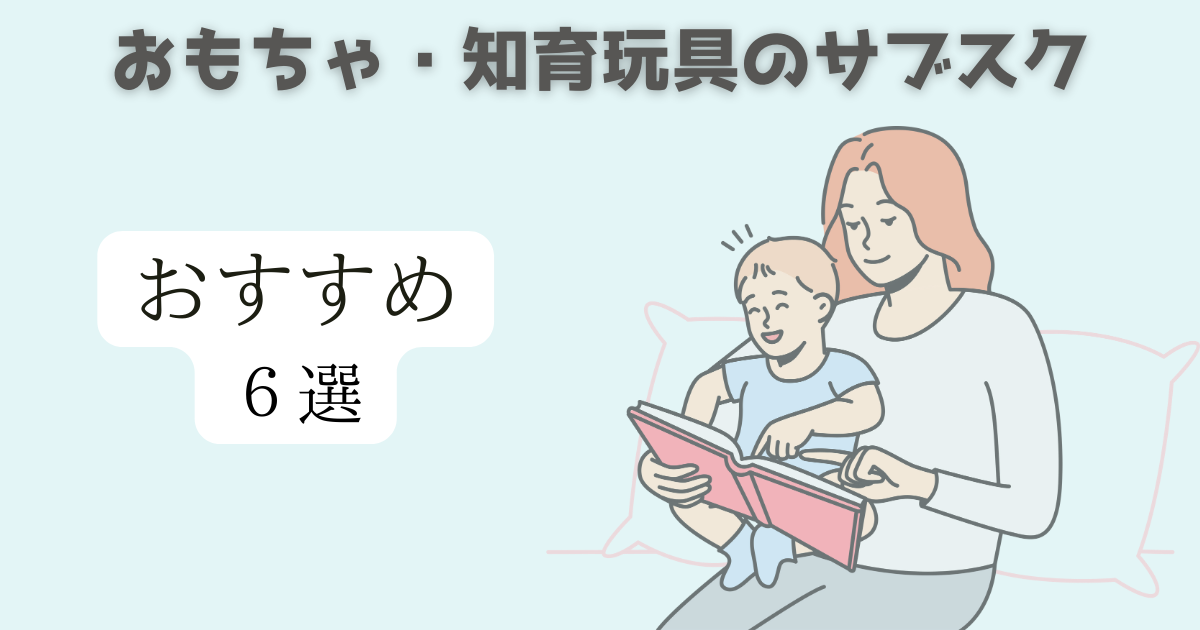 おもちゃ・知育玩具のサブスク　人気おすすめ６選「家のスペースを圧迫し続けるのなら効果的なサブスクを活用しよう」2024年