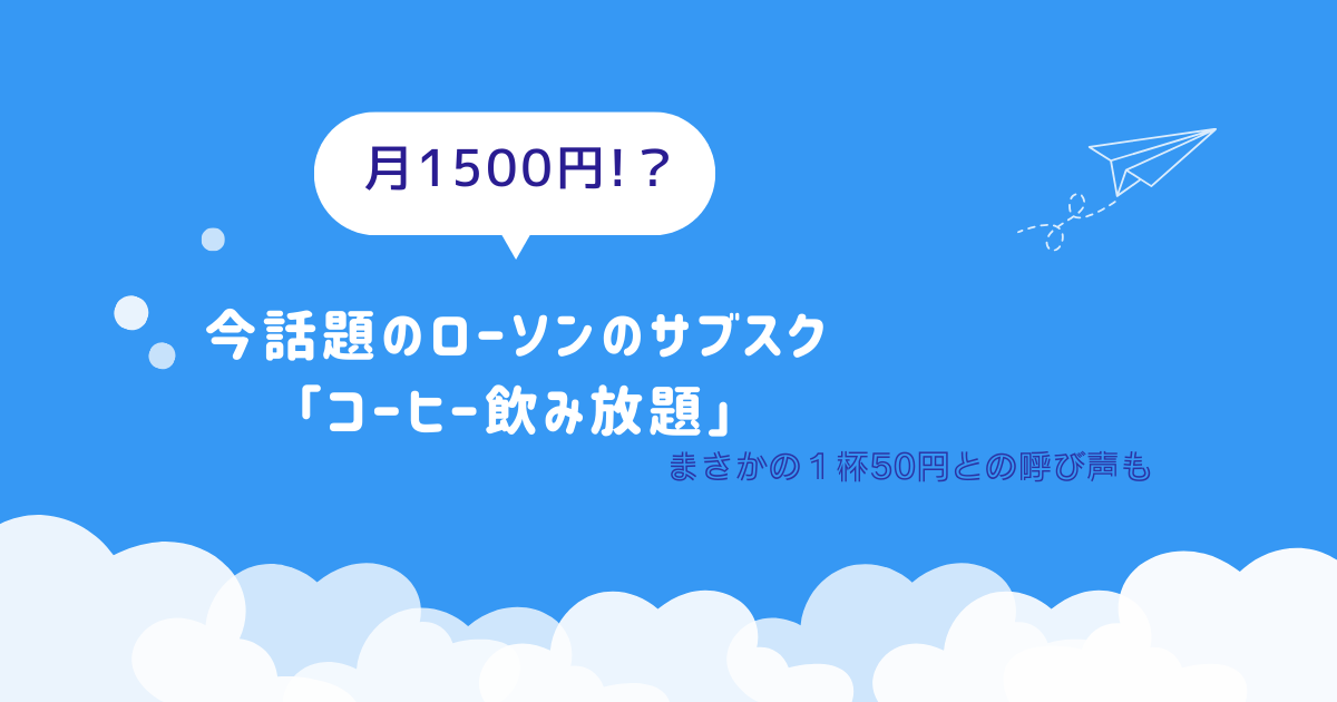 ローソンコーヒーのサブスク「MACHI café Prime」カフェ好きにおすすめの理由