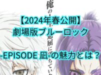 【2024年春公開】劇場版ブルーロック -EPISODE 凪-の魅力とは？天才ストライカー・凪誠士郎の視点で描かれるブルーロックの戦い