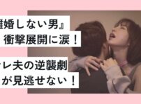 ドラマ感想『離婚しない男』の衝撃展開に涙！サレ夫の逆襲劇が見逃せない！