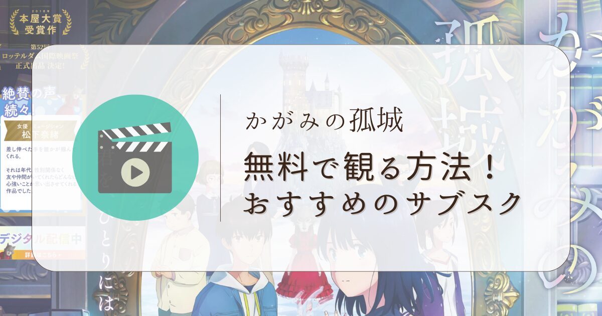 『かがみの孤城』を無料で観る方法！おすすめのサブスクはこれ