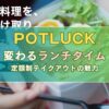 「POTLUCKで変わるランチタイム: 定額制テイクアウトの魅力」