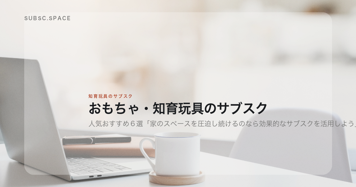 おもちゃ・知育玩具のサブスクの人気おすすめ6選を示す見出し画像。机の上のノートパソコンを背景に、記事の題名が置かれている