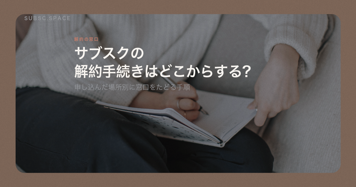 サブスクの解約手続きはどこからするのかを申し込んだ場所別にたどる手順の記事の見出し画像